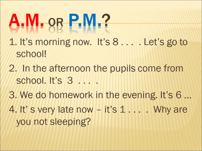 a.m. or p.m.? 1. It’s morning now.  It’s 8 . . . 